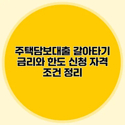 주택담보대출 갈아타기 금리와 한도 신청 자격 조건 정리