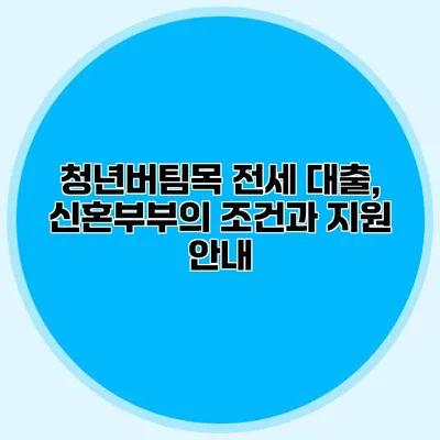 청년버팀목 전세 대출, 신혼부부의 조건과 지원 안내