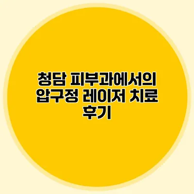 청담 피부과에서의 압구정 레이저 치료 후기