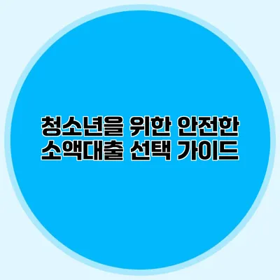 청소년을 위한 안전한 소액대출 선택 가이드