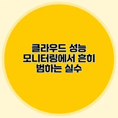 클라우드 성능 모니터링에서 흔히 범하는 실수