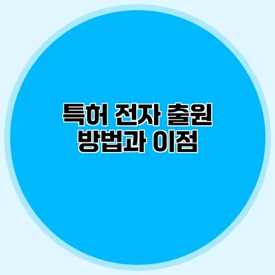 특허 전자 출원 방법과 이점