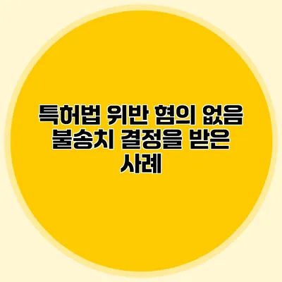 특허법 위반 혐의 없음 불송치 결정을 받은 사례