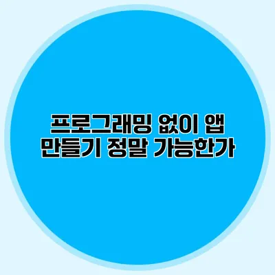 프로그래밍 없이 앱 만들기 정말 가능한가?