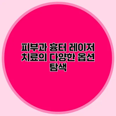 피부과 흉터 레이저 치료의 다양한 옵션 탐색