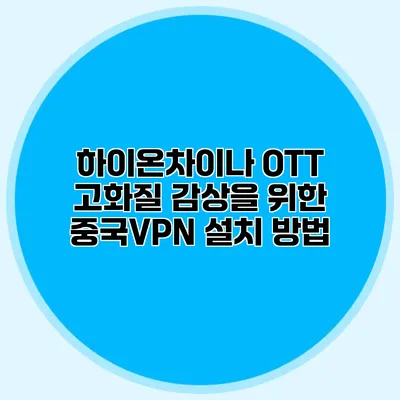 하이온차이나 OTT 고화질 감상을 위한 중국VPN 설치 방법