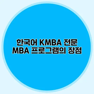 한국어 KMBA 전문 MBA 프로그램의 장점