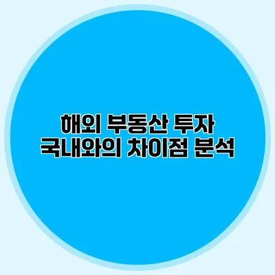 해외 부동산 투자 국내와의 차이점 분석