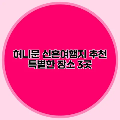 허니문 신혼여행지 추천 특별한 장소 3곳