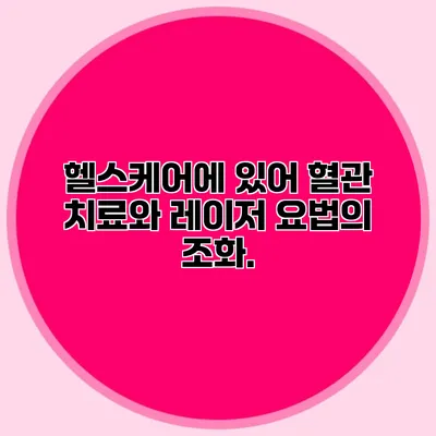 헬스케어에 있어 혈관 치료와 레이저 요법의 조화.