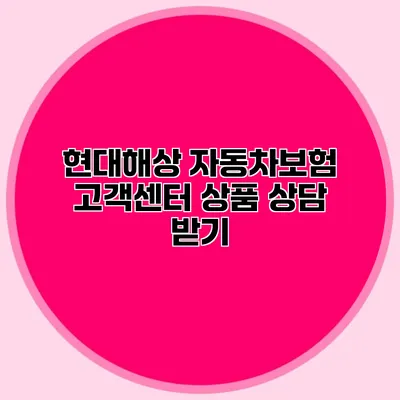 현대해상 자동차보험 고객센터 상품 상담 받기